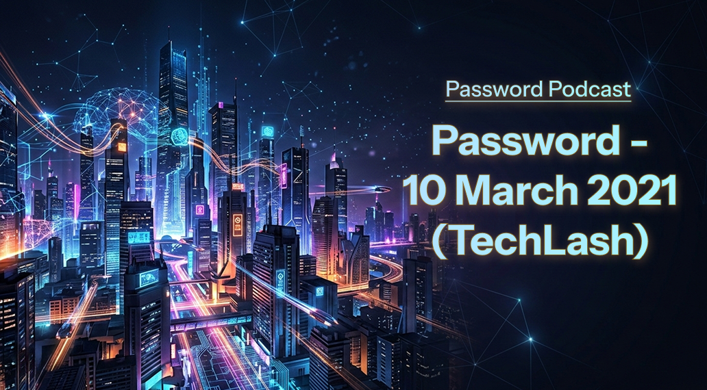 PassW0rd – 10 March 2021 (TechLash)