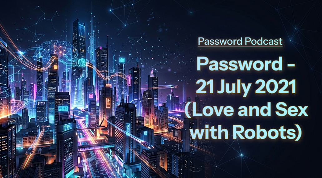 PassW0rd – 21 July 2021 (Love and Sex with Robots)