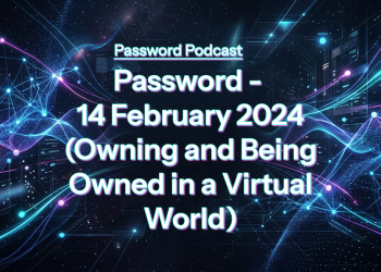 PassW0rd – 14 February 2024 (Owning and Being Owned in a Virtual World)