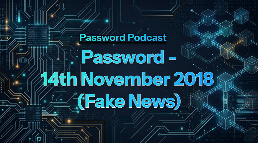 PassW0rd – 14th November 2018 (Fake News)