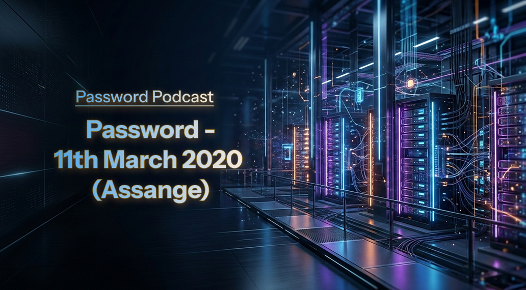 PassW0rd – 11th March 2020 (Assange)