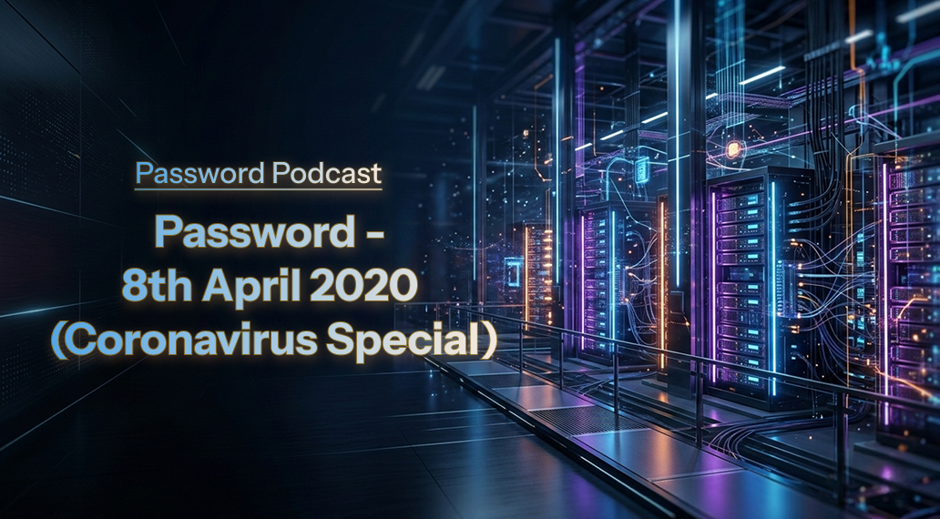 PassW0rd – 8th April 2020 (Coronavirus Special)