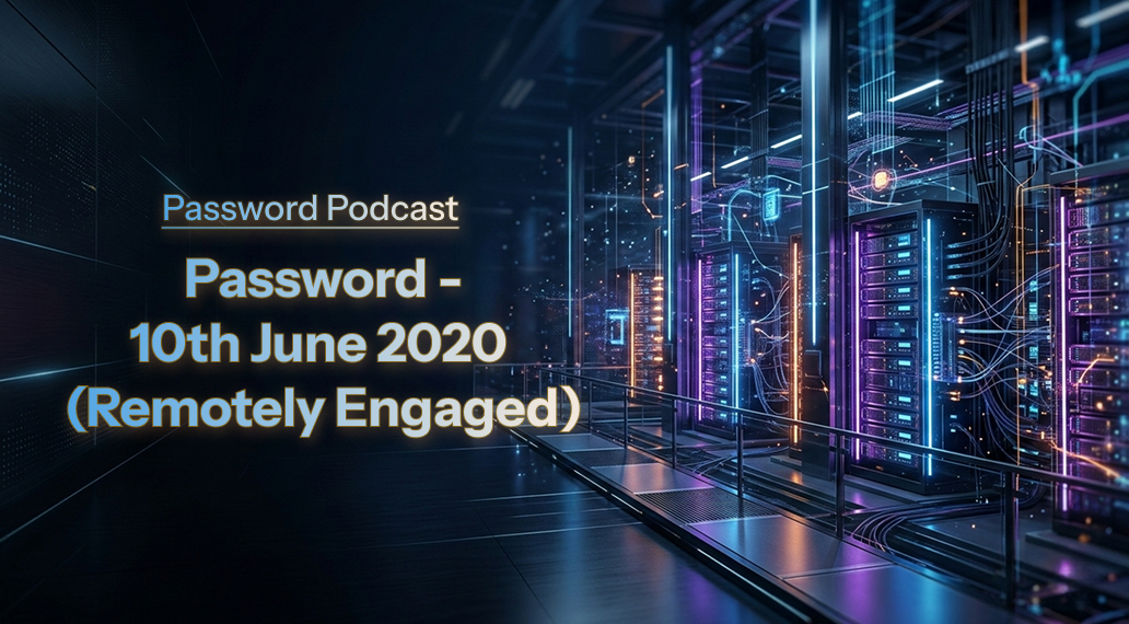 PassW0rd – 10th June 2020 (Remotely Engaged)